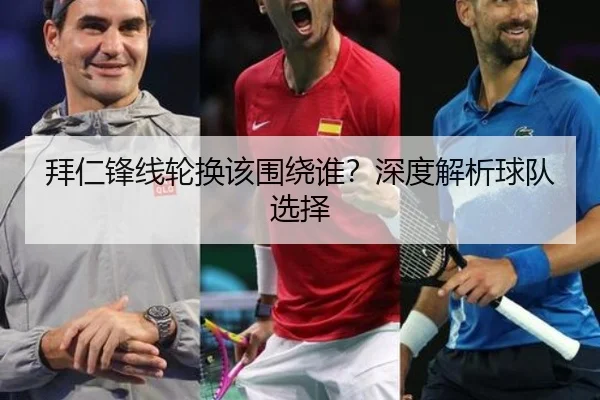 拜仁锋线轮换该围绕谁？深度解析球队选择（xingkong.com）
