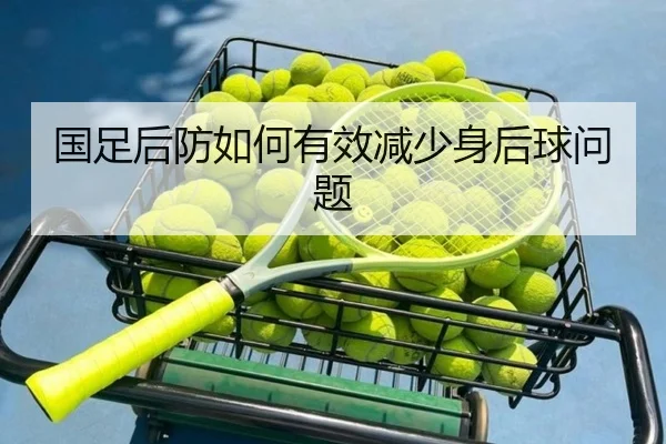 国足后防如何有效减少身后球问题（xingkong.com）