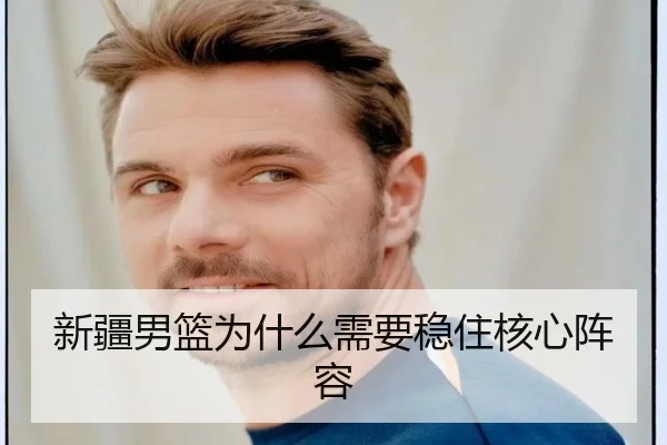 新疆男篮为什么需要稳住核心阵容（xingkong.com）